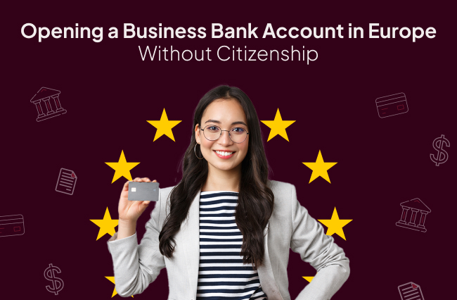 Opening a Business Bank Account in Europe Without Citizenship: What Are Your Options?